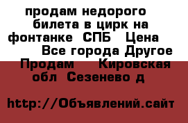 продам недорого 3 билета в цирк на фонтанке, СПБ › Цена ­ 2 000 - Все города Другое » Продам   . Кировская обл.,Сезенево д.